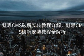 魅思CMS破解安装教程详解，魅思CMS破解安装教程全解析