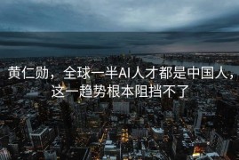 黄仁勋，全球一半AI人才都是中国人，这一趋势根本阻挡不了