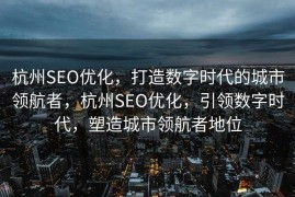 杭州SEO优化，打造数字时代的城市领航者，杭州SEO优化，引领数字时代，塑造城市领航者地位