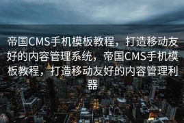 帝国CMS手机模板教程，打造移动友好的内容管理系统，帝国CMS手机模板教程，打造移动友好的内容管理利器