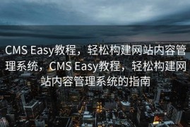 CMS Easy教程，轻松构建网站内容管理系统，CMS Easy教程，轻松构建网站内容管理系统的指南
