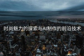 时尚魅力的探索与AI制作的前沿技术