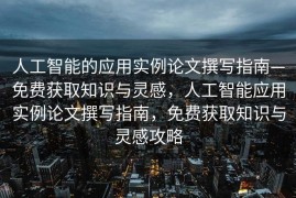 人工智能的应用实例论文撰写指南—免费获取知识与灵感，人工智能应用实例论文撰写指南，免费获取知识与灵感攻略