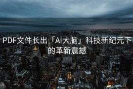 PDF文件长出「AI大脑」科技新纪元下的革新震撼