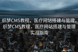 织梦CMS教程，医疗网站搭建与管理，织梦CMS教程，医疗网站搭建与管理实战指南