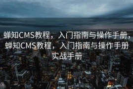 蝉知CMS教程，入门指南与操作手册，蝉知CMS教程，入门指南与操作手册实战手册