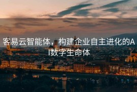 客易云智能体，构建企业自主进化的AI数字生命体