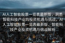 AI人工智能股票一览表最新版，洞悉智能科技产业的投资机遇与挑战，AI人工智能股票一览表最新版，智能科技产业投资机遇与挑战解析