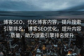 博客SEO，优化博客内容，提升搜索引擎排名，博客SEO优化，提升内容质量，助力搜索引擎排名提升