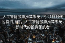 人工智能股票推荐系统，引领新时代的投资指南，人工智能股票推荐系统，新时代的投资领航者