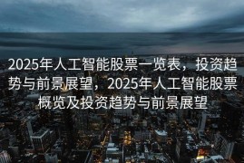 2025年人工智能股票一览表，投资趋势与前景展望，2025年人工智能股票概览及投资趋势与前景展望