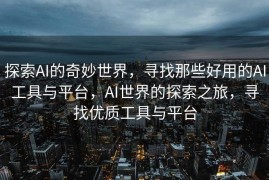 探索AI的奇妙世界，寻找那些好用的AI工具与平台，AI世界的探索之旅，寻找优质工具与平台