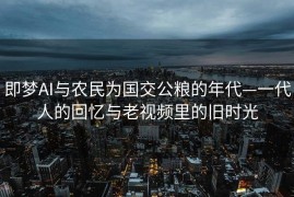 即梦AI与农民为国交公粮的年代—一代人的回忆与老视频里的旧时光