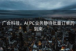 广合科技，AI PC业务静待批量订单的到来