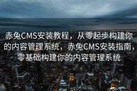 赤兔CMS安装教程，从零起步构建你的内容管理系统，赤兔CMS安装指南，零基础构建你的内容管理系统