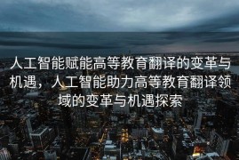 人工智能赋能高等教育翻译的变革与机遇，人工智能助力高等教育翻译领域的变革与机遇探索