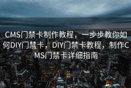 CMS门禁卡制作教程，一步步教你如何DIY门禁卡，DIY门禁卡教程，制作CMS门禁卡详细指南
