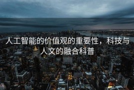 人工智能的价值观的重要性，科技与人文的融合科普