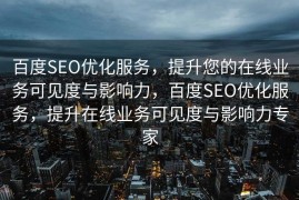 百度SEO优化服务，提升您的在线业务可见度与影响力，百度SEO优化服务，提升在线业务可见度与影响力专家
