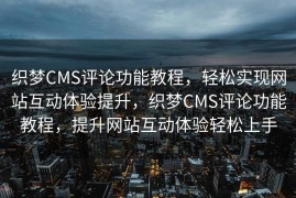 织梦CMS评论功能教程，轻松实现网站互动体验提升，织梦CMS评论功能教程，提升网站互动体验轻松上手