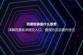 百度收录是什么意思？详解百度收录提交、查询与提升的正确方法