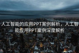 人工智能的应用PPT案例解析，人工智能应用PPT案例深度解析