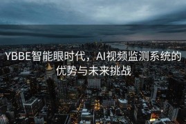 YBBE智能眼时代，AI视频监测系统的优势与未来挑战