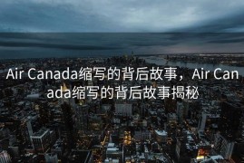 Air Canada缩写的背后故事，Air Canada缩写的背后故事揭秘