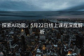 探索AI功能，5月22日线上课程深度解析