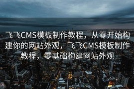 飞飞CMS模板制作教程，从零开始构建你的网站外观，飞飞CMS模板制作教程，零基础构建网站外观