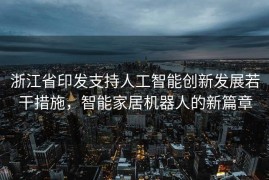 浙江省印发支持人工智能创新发展若干措施，智能家居机器人的新篇章