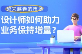 越来越卷的市场，设计师如何助力业务保持增量？-2025最新seo资料