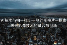 AI技术与拍一张少一张的撕拉片—探索未来影像技术的融合与创新