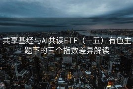 共享基经与AI共读ETF（十五）有色主题下的三个指数差异解读