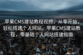 苹果CMS建站教程视频，从零开始，轻松搭建个人网站，苹果CMS建站教程，零基础个人网站搭建指南