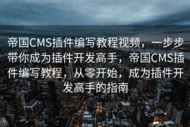 帝国CMS插件编写教程视频，一步步带你成为插件开发高手，帝国CMS插件编写教程，从零开始，成为插件开发高手的指南