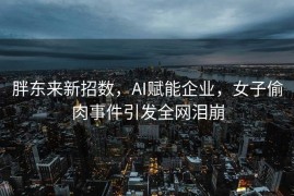 胖东来新招数，AI赋能企业，女子偷肉事件引发全网泪崩
