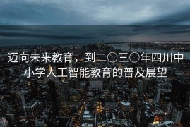 迈向未来教育，到二○三○年四川中小学人工智能教育的普及展望