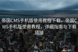 帝国CMS手机版使用教程下载，帝国CMS手机版使用教程，详细指南与下载链接
