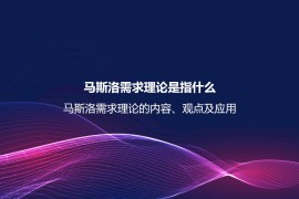 马斯洛需求理论是指什么？马斯洛需求理论的内容、观点及应用