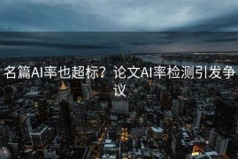 名篇AI率也超标？论文AI率检测引发争议