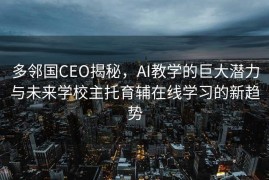 多邻国CEO揭秘，AI教学的巨大潜力与未来学校主托育辅在线学习的新趋势