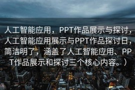 人工智能应用，PPT作品展示与探讨，人工智能应用展示与PPT作品探讨日，简洁明了，涵盖了人工智能应用、PPT作品展示和探讨三个核心内容。）