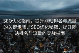 SEO优化指南，提升网站排名与流量的关键步骤，SEO优化秘籍，提升网站排名与流量的实战指南
