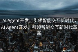 AI Agent开发，引领智能交互新时代，AI Agent开发，引领智能交互新时代革新