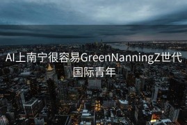 AI上南宁很容易GreenNanningZ世代国际青年
