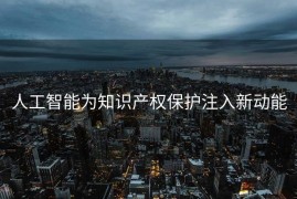 人工智能为知识产权保护注入新动能