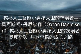 揭秘人工智能小男孩大卫的饰演者—奥克斯顿·丹尼尔森（Oxton Danielson）揭秘人工智能小男孩大卫的扮演者奥克斯顿·丹尼尔森的成长之路