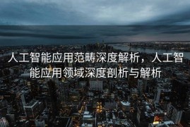 人工智能应用范畴深度解析，人工智能应用领域深度剖析与解析