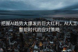 把握AI趋势大爆发的巨大红利，AI人工智能时代的应对策略